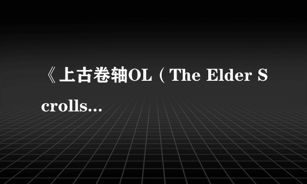 《上古卷轴OL（The Elder Scrolls Online）》游民星空点评9.2分 泰姆瑞尔的终极幻想 MMORPG的王位篡夺者