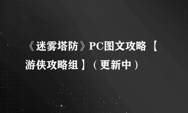 《迷雾塔防》PC图文攻略 【游侠攻略组】（更新中）