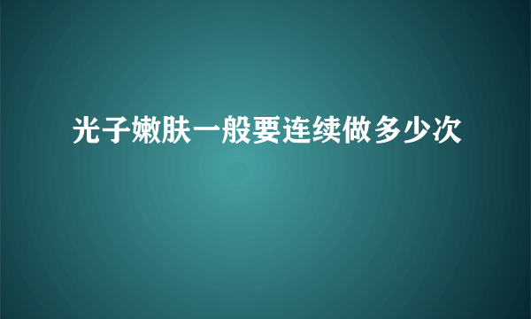 光子嫩肤一般要连续做多少次