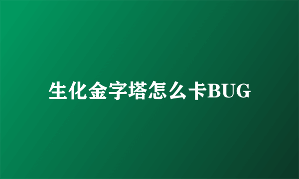 生化金字塔怎么卡BUG