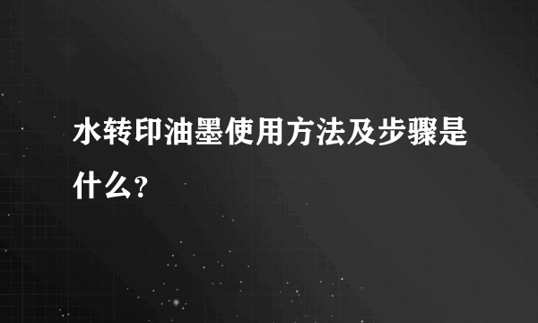 水转印油墨使用方法及步骤是什么？