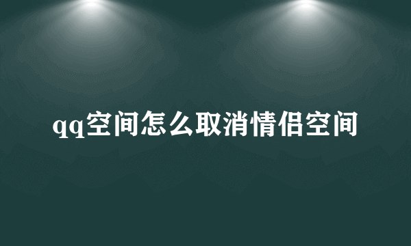 qq空间怎么取消情侣空间