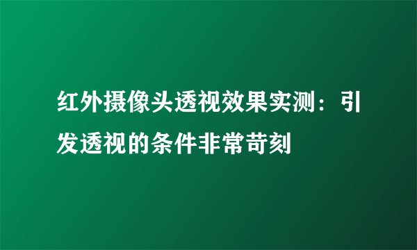 红外摄像头透视效果实测：引发透视的条件非常苛刻