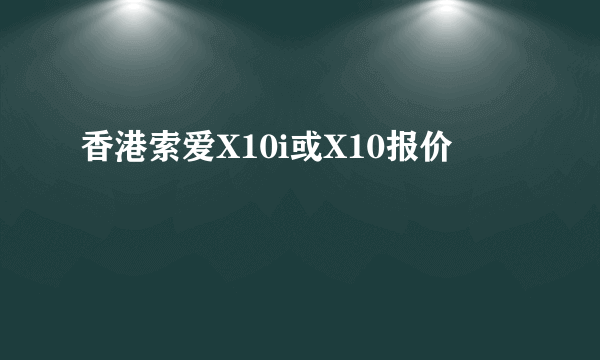 香港索爱X10i或X10报价