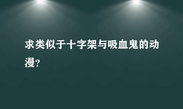 求类似于十字架与吸血鬼的动漫？