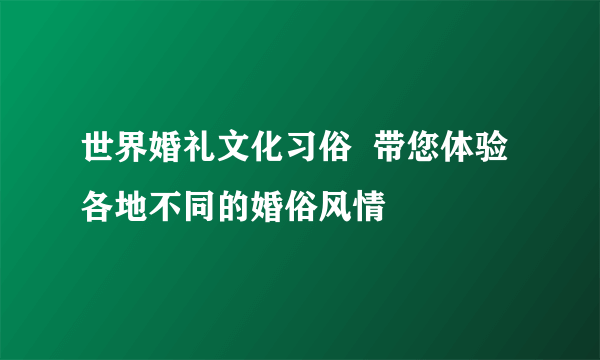 世界婚礼文化习俗  带您体验各地不同的婚俗风情