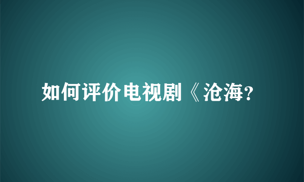 如何评价电视剧《沧海？