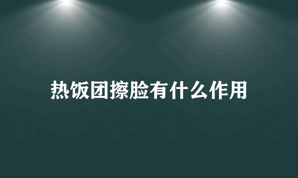 热饭团擦脸有什么作用