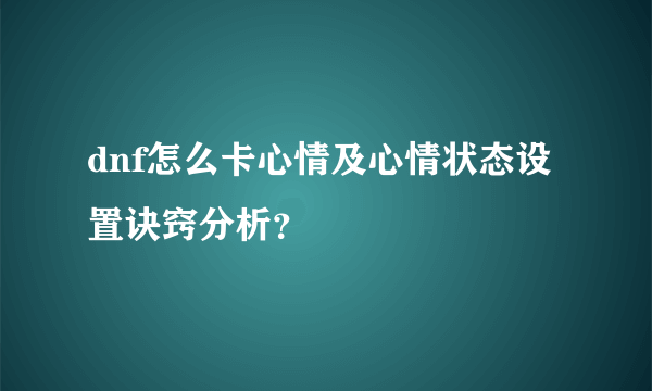 dnf怎么卡心情及心情状态设置诀窍分析？