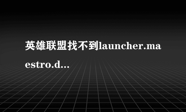 英雄联盟找不到launcher.maestro.dll文件是为什么】?