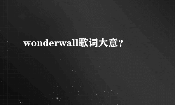 wonderwall歌词大意？