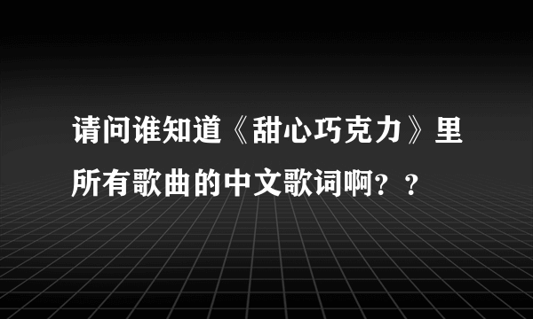 请问谁知道《甜心巧克力》里所有歌曲的中文歌词啊？？