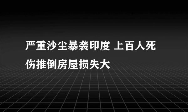 严重沙尘暴袭印度 上百人死伤推倒房屋损失大