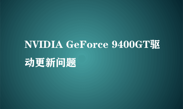 NVIDIA GeForce 9400GT驱动更新问题