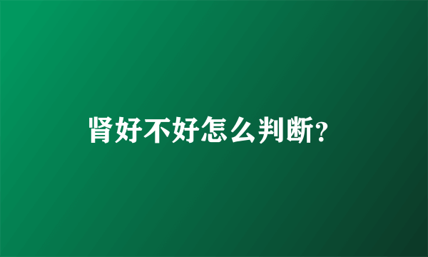 肾好不好怎么判断？