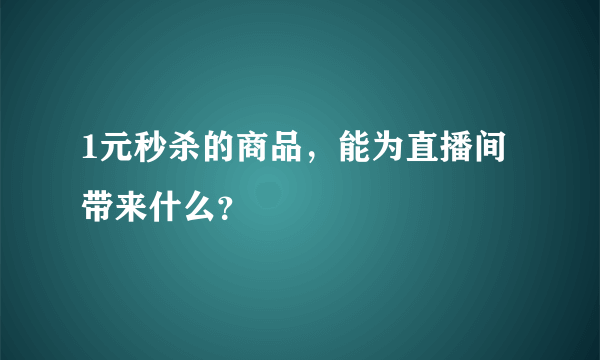 1元秒杀的商品，能为直播间带来什么？