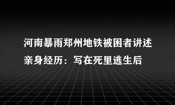 河南暴雨郑州地铁被困者讲述亲身经历：写在死里逃生后