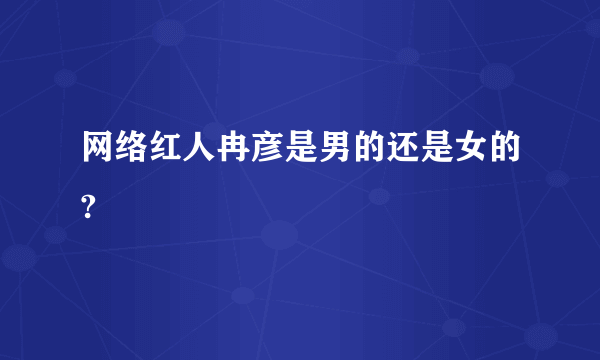 网络红人冉彦是男的还是女的?