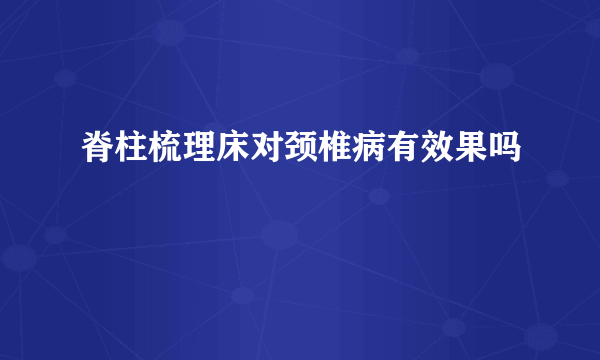 脊柱梳理床对颈椎病有效果吗