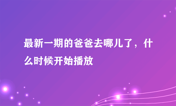 最新一期的爸爸去哪儿了，什么时候开始播放