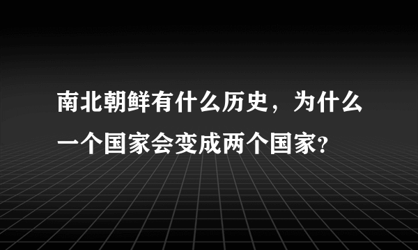 南北朝鲜有什么历史，为什么一个国家会变成两个国家？