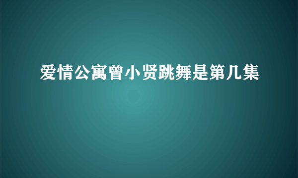 爱情公寓曾小贤跳舞是第几集