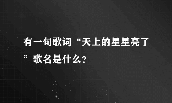 有一句歌词“天上的星星亮了”歌名是什么？