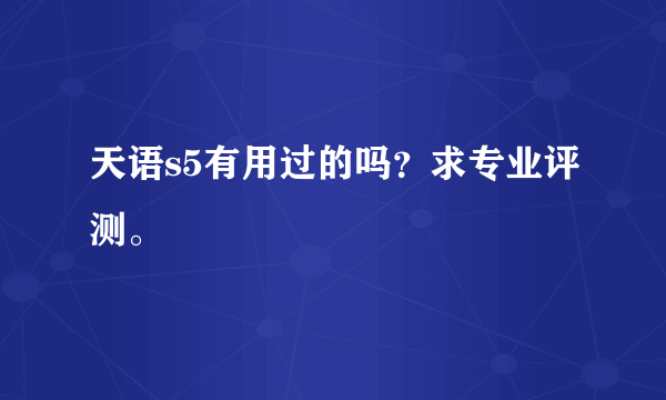 天语s5有用过的吗？求专业评测。