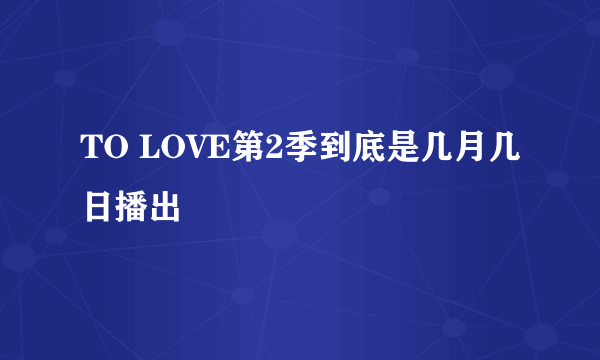 TO LOVE第2季到底是几月几日播出