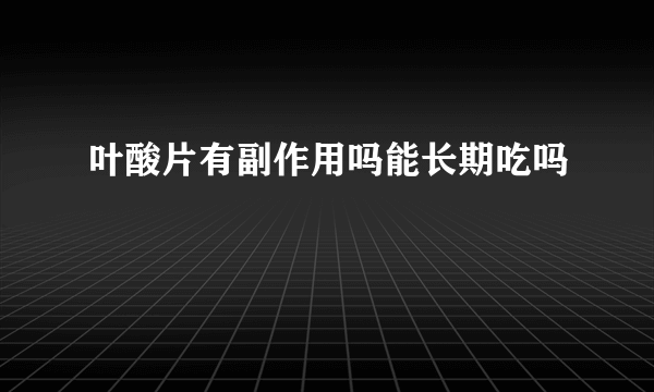 叶酸片有副作用吗能长期吃吗