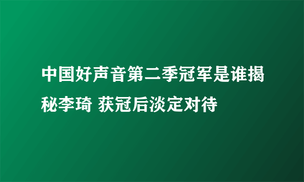 中国好声音第二季冠军是谁揭秘李琦 获冠后淡定对待