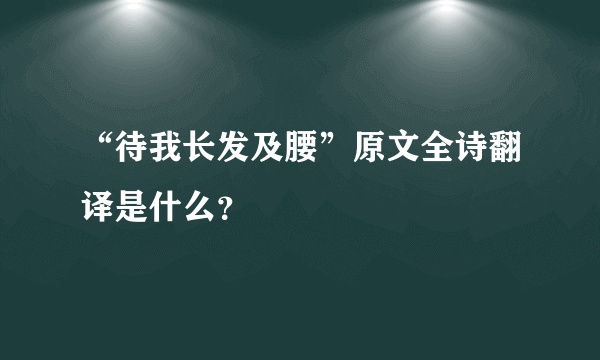 “待我长发及腰”原文全诗翻译是什么？