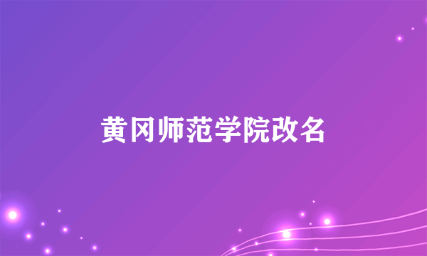 黄冈师范学院改名