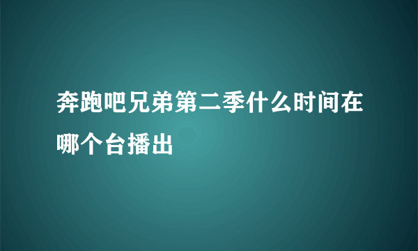 奔跑吧兄弟第二季什么时间在哪个台播出