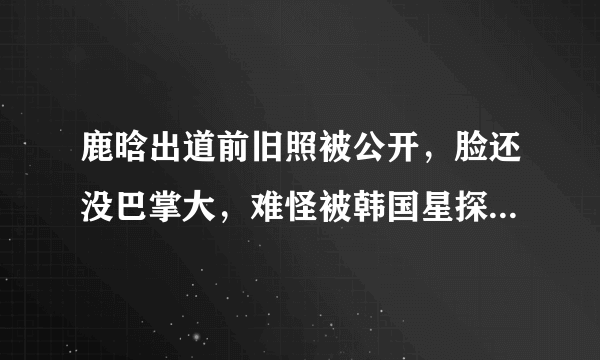 鹿晗出道前旧照被公开，脸还没巴掌大，难怪被韩国星探追了一路