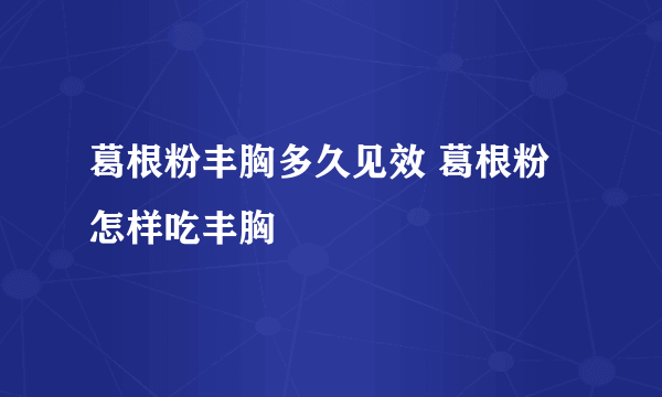 葛根粉丰胸多久见效 葛根粉怎样吃丰胸