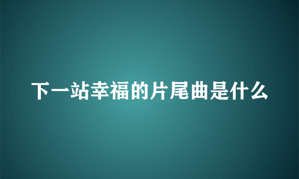 下一站幸福的片尾曲是什么