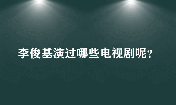 李俊基演过哪些电视剧呢？