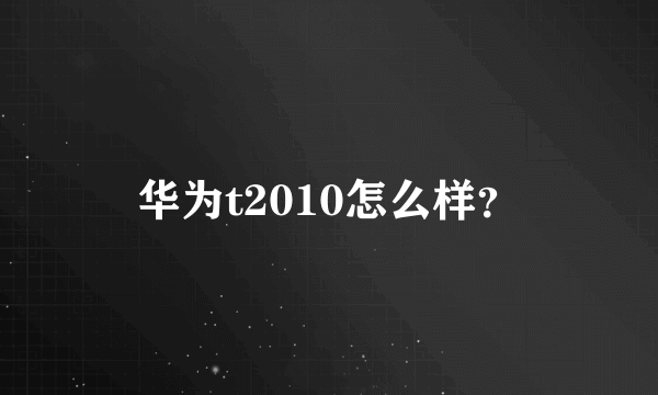 华为t2010怎么样？