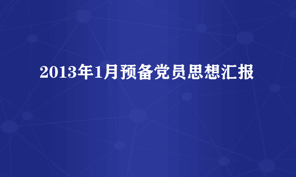 2013年1月预备党员思想汇报