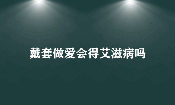 戴套做爱会得艾滋病吗