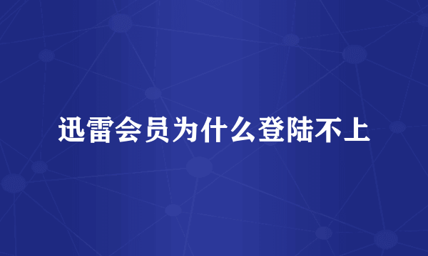 迅雷会员为什么登陆不上