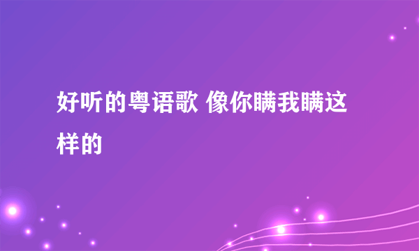 好听的粤语歌 像你瞒我瞒这样的