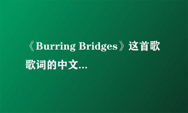 《Burring Bridges》这首歌歌词的中文大意是什么