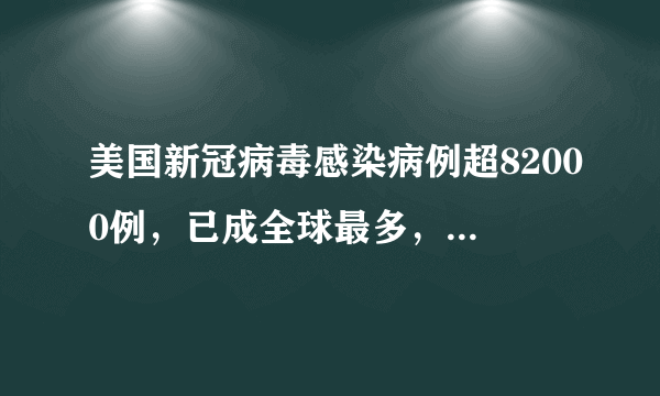 美国新冠病毒感染病例超82000例，已成全球最多，你怎么看？