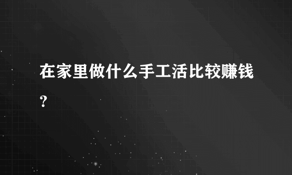 在家里做什么手工活比较赚钱？