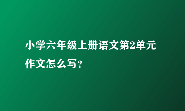 小学六年级上册语文第2单元作文怎么写？