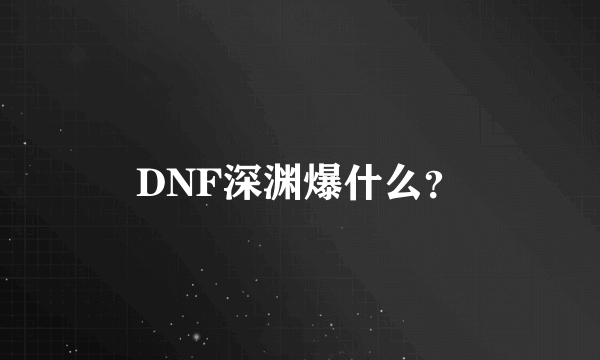 DNF深渊爆什么？