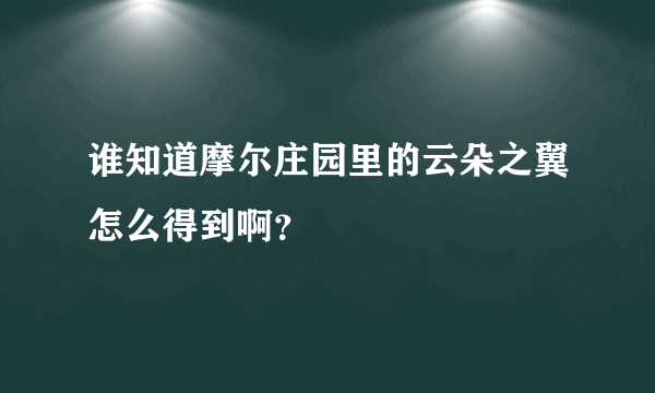 谁知道摩尔庄园里的云朵之翼怎么得到啊？