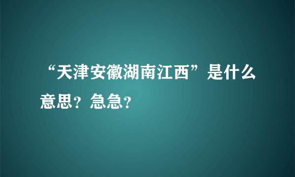 “天津安徽湖南江西”是什么意思？急急？